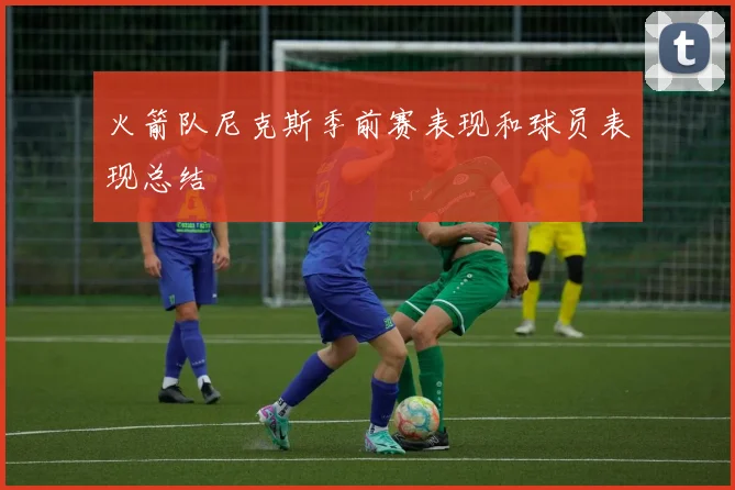 火箭队尼克斯季前赛表现和球员表现总结