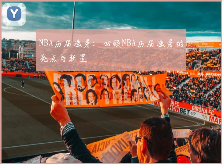 NBA历届选秀：回顾NBA历届选秀的亮点与新星