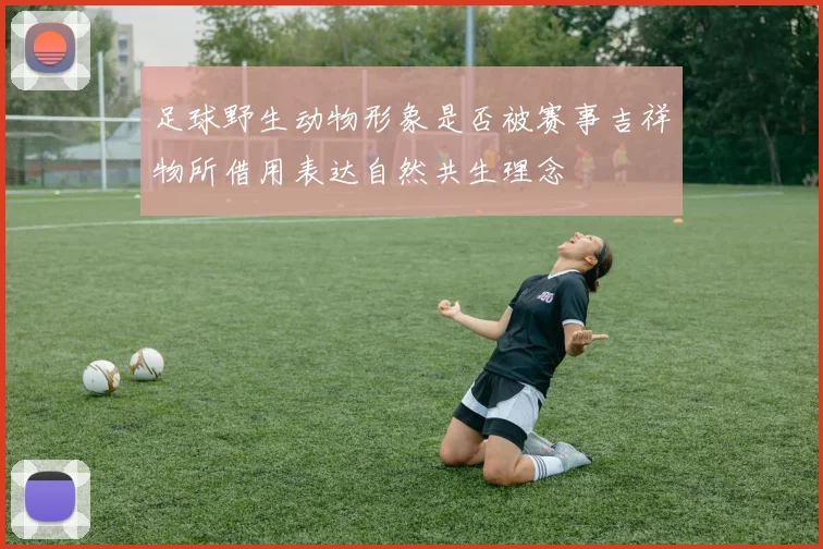 足球野生动物形象是否被赛事吉祥物所借用表达自然共生理念