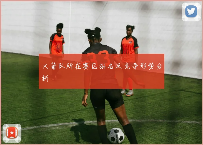 火箭队所在赛区排名及竞争形势分析