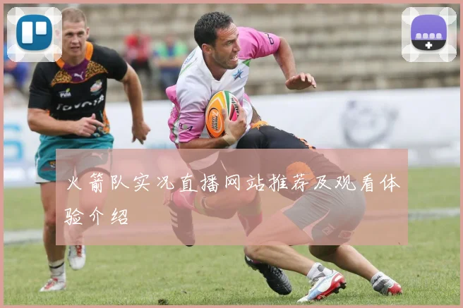 火箭队实况直播网站推荐及观看体验介绍