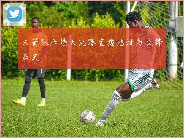 火箭队和热火比赛直播地址与交锋历史