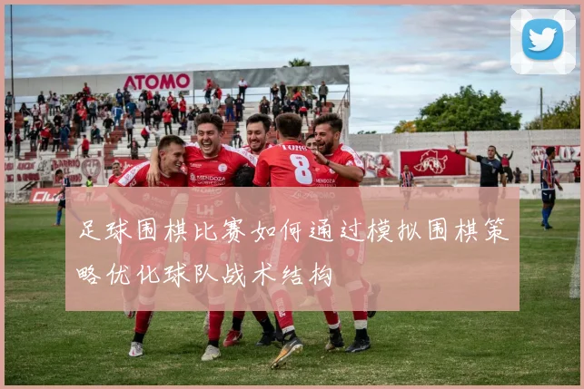 足球围棋比赛如何通过模拟围棋策略优化球队战术结构