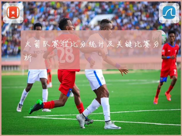 火箭队赛程比分统计及关键比赛分析