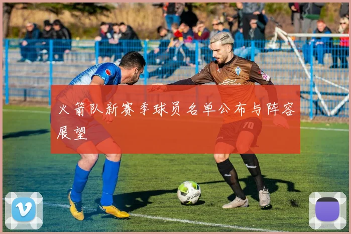 火箭队新赛季球员名单公布与阵容展望
