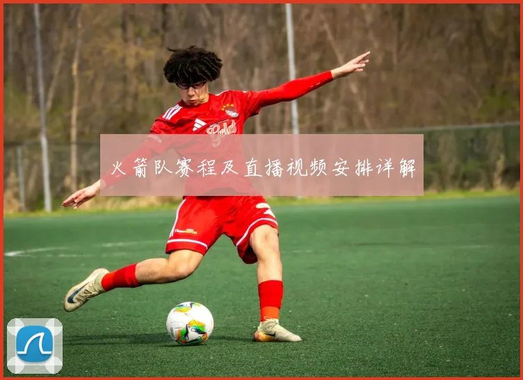 火箭队赛程及直播视频安排详解