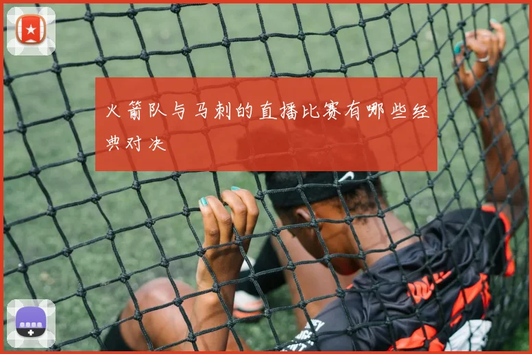火箭队与马刺的直播比赛有哪些经典对决