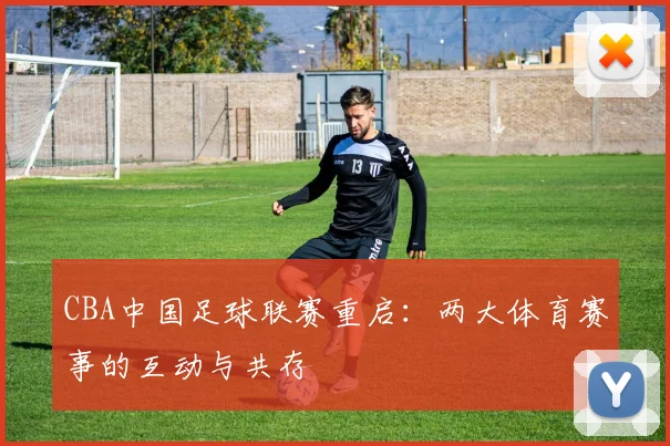 CBA中国足球联赛重启：两大体育赛事的互动与共存